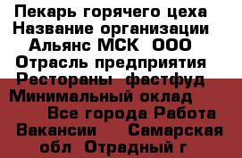 Пекарь горячего цеха › Название организации ­ Альянс-МСК, ООО › Отрасль предприятия ­ Рестораны, фастфуд › Минимальный оклад ­ 27 500 - Все города Работа » Вакансии   . Самарская обл.,Отрадный г.